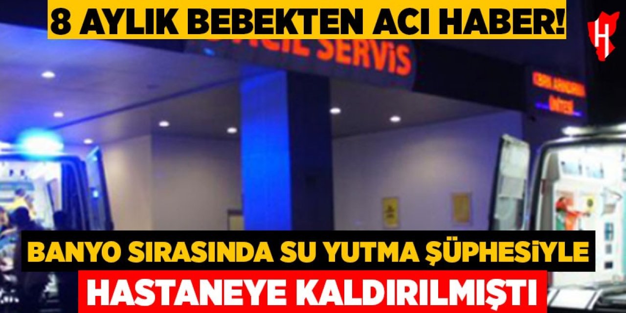 Su yutma şüphesiyle hastaneye kaldırılan 8 aylık bebek hayatını kaybetti