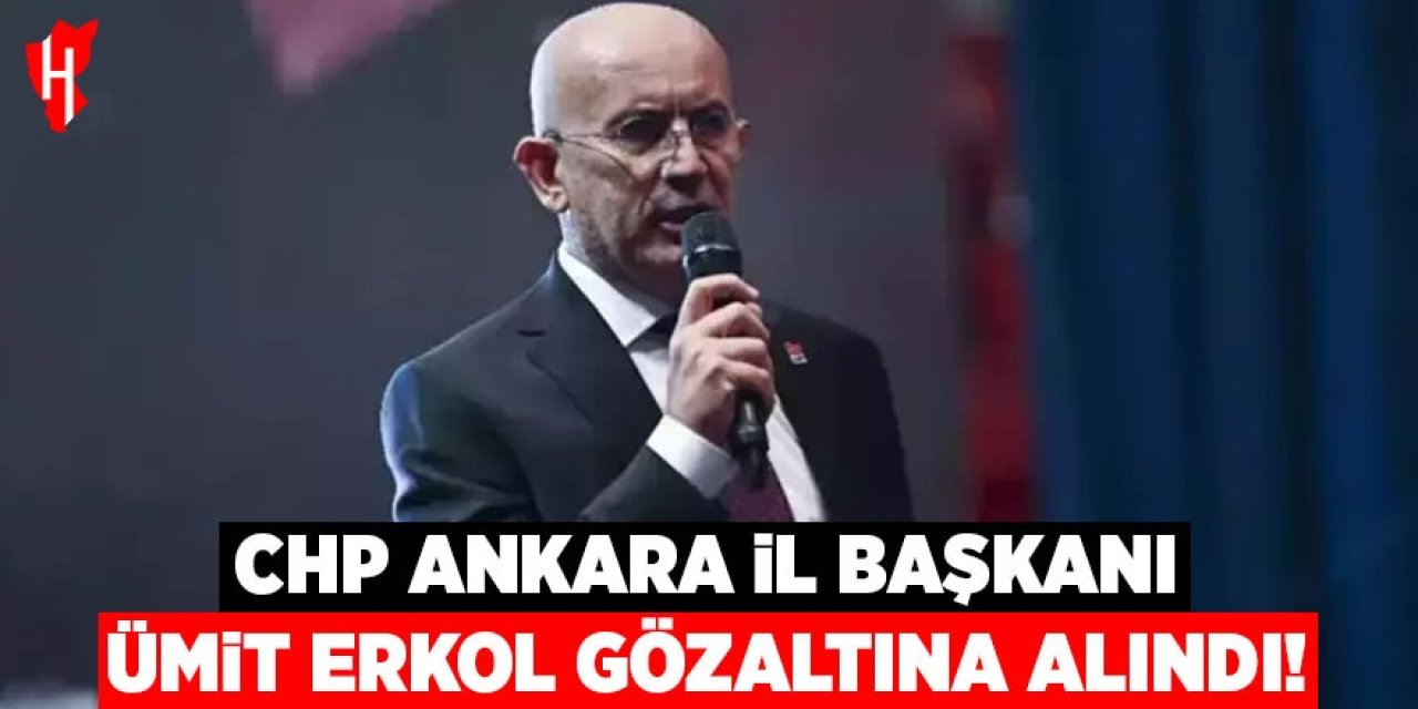 CHP Ankara İl Başkanı Ümit Erkol gözaltında!