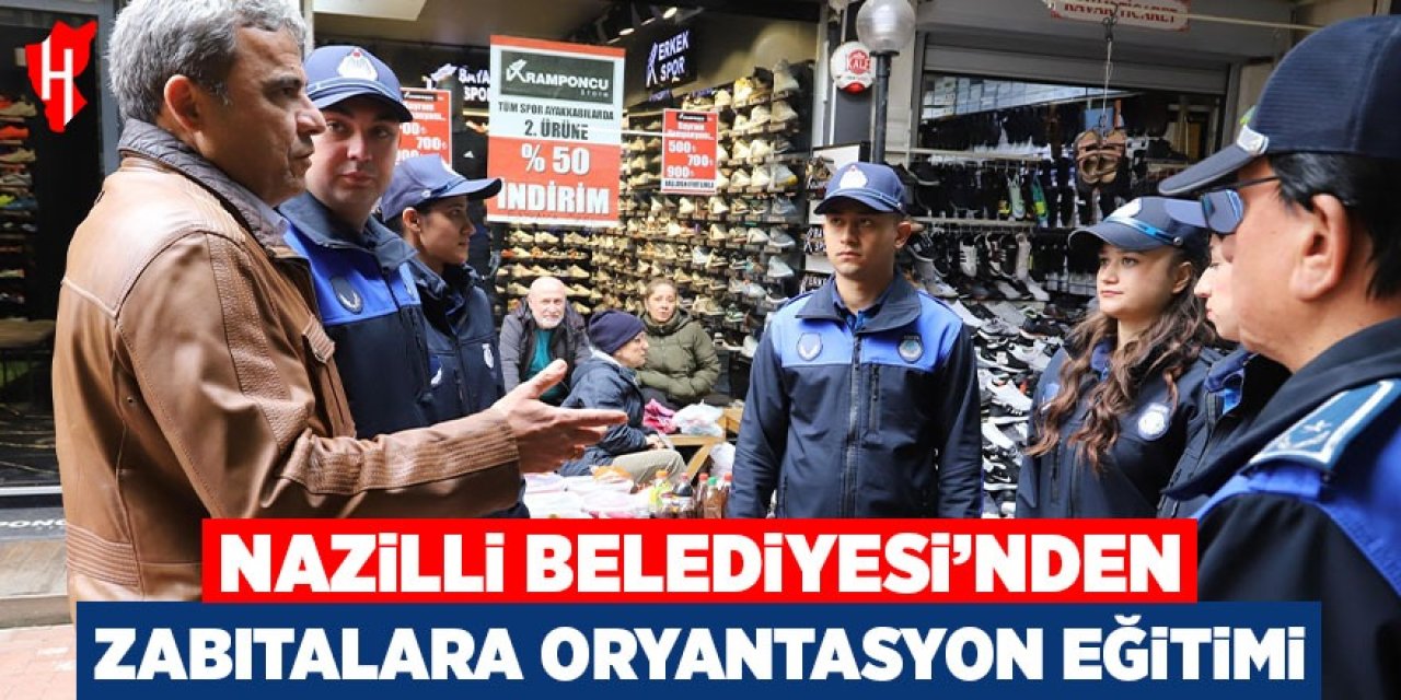 Nazilli Belediyesi’nden yeni zabıtalara oryantasyon eğitimi
