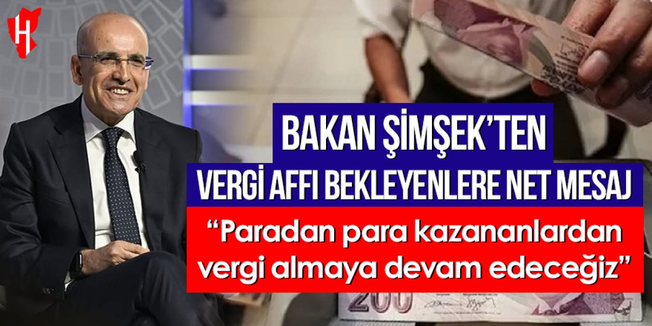 Bakan Şimşek’ten vergi affı bekleyenlere net mesaj: “Paradan para kazananlardan vergi almaya devam edeceğiz”