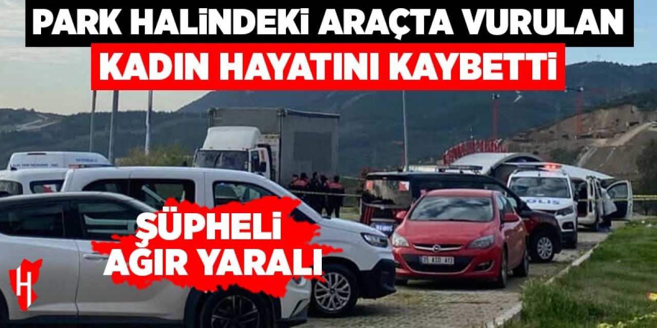 Park halindeki araçta vurulan kadın hayatını kaybetti! Şüpheli ağır  yaralı