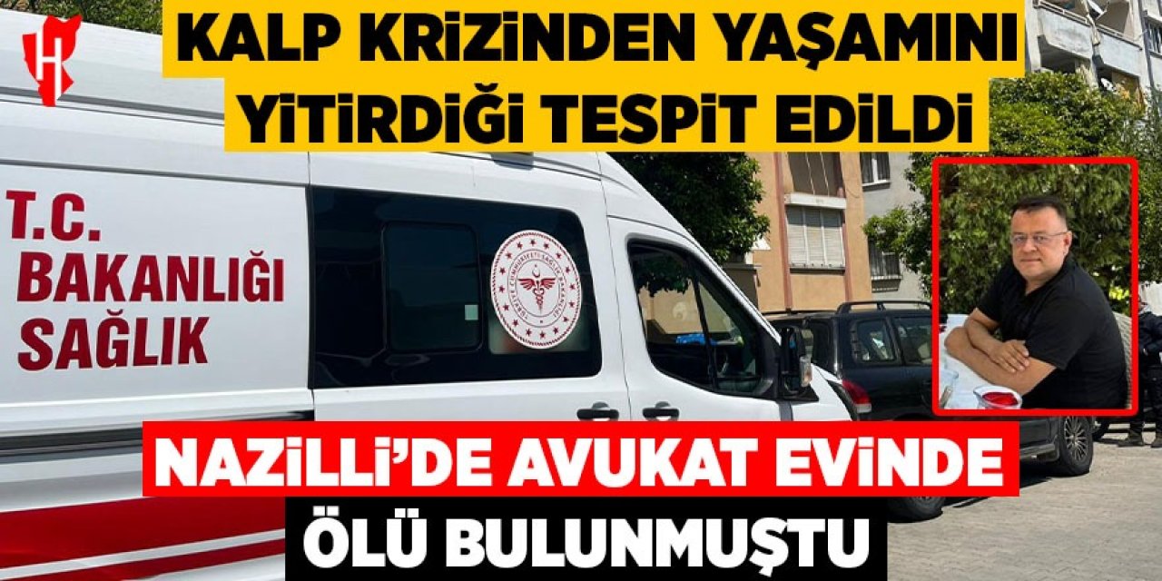 Nazilli’de evinde ölü bulunan avukatın kalp krizinden yaşamını yitirdiği tespit edildi
