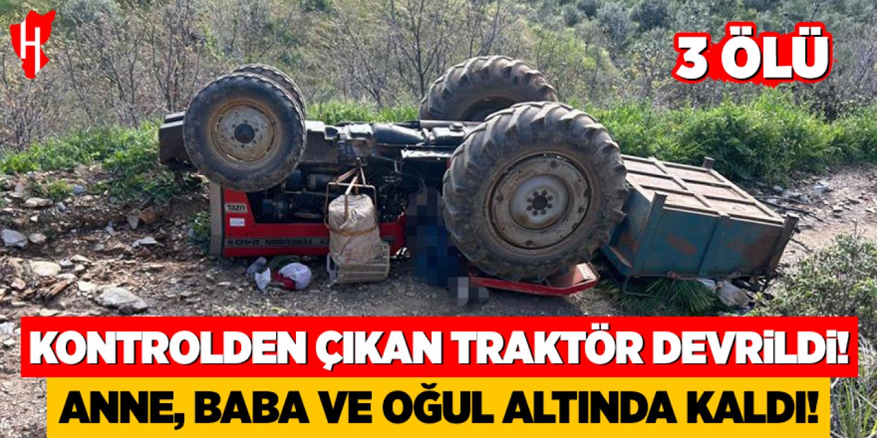 Kontrolden çıkan traktör devrildi: Anne, baba ve oğul hayatını kaybetti