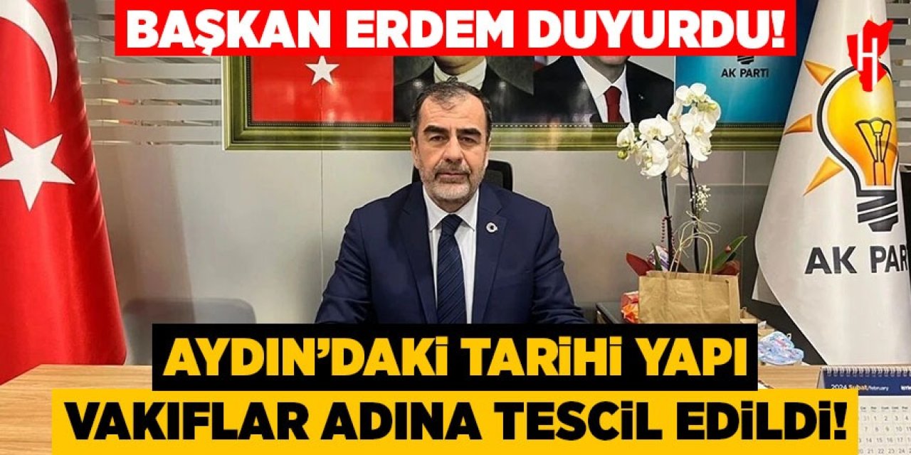 Başkan Erdem duyurdu: Aydın'daki tarihi yapı vakıflar adına tescil edildi