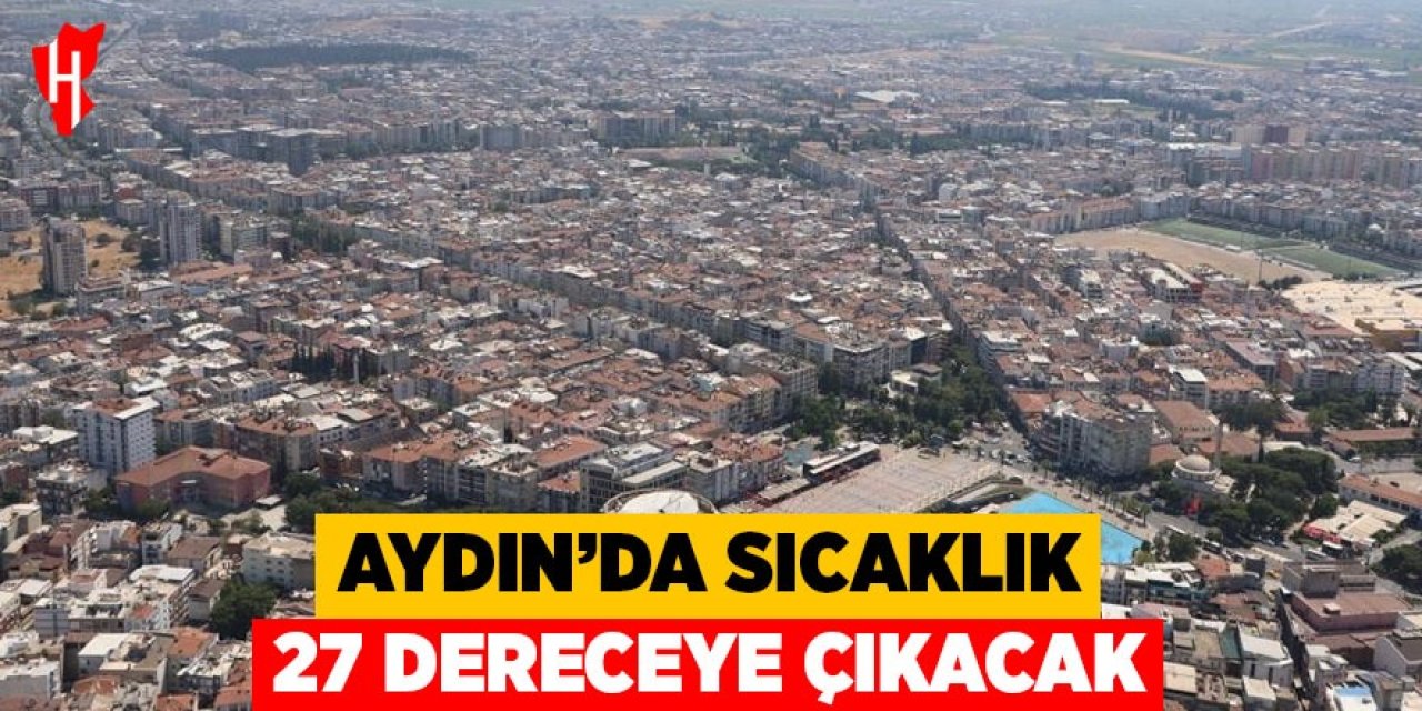Aydın'da termometreler yükselecek, sıcaklık 27 dereceye çıkacak