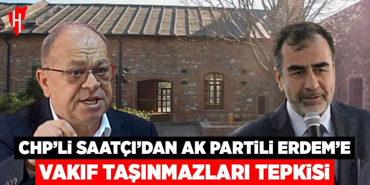 CHP’li Saatçı’dan AK Partili Erdem’e vakıf taşınmazları tepkisi!