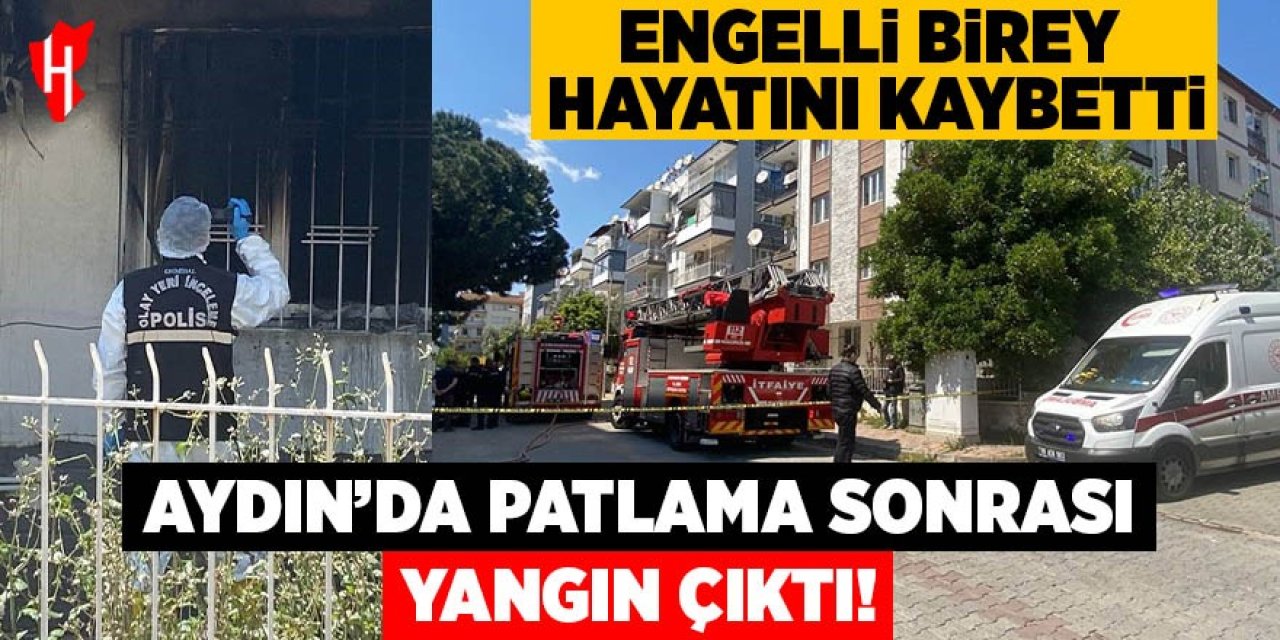 Aydın'da patlama sonrası çıkan yangında engelli şahıs hayatını kaybetti