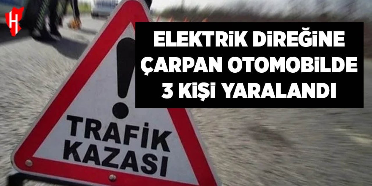 Elektrik direğine çarpan otomobilde 3 kişi yaralandı
