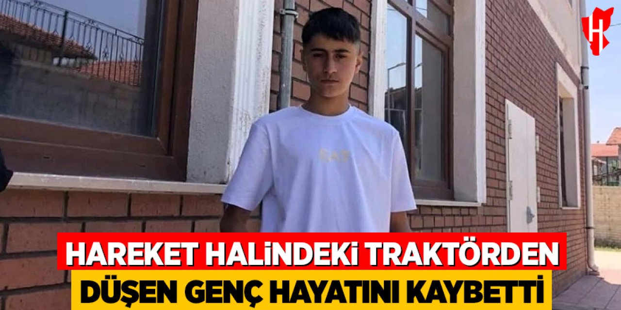 Hareket halindeki traktörden düşen genç hayatını kaybetti