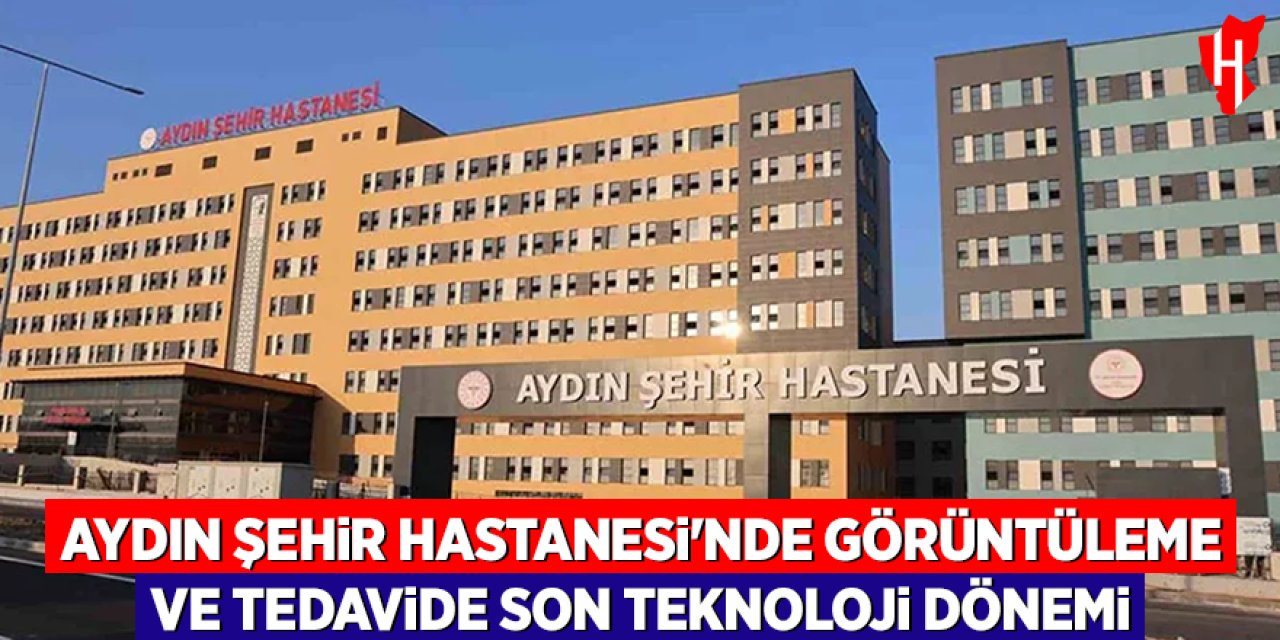 Aydın Şehir Hastanesi'nde görüntüleme ve tedavide son teknoloji dönemi