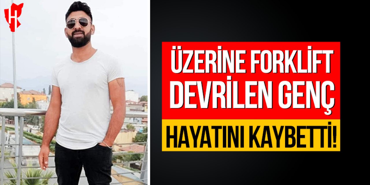 Feci iş kazası: Üzerine forklift devrilen genç hayatını kaybetti