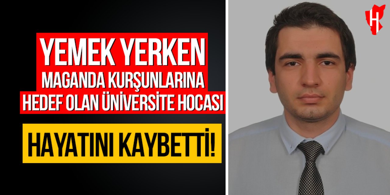 Yemek yerken maganda kurşunlarına hedef olan üniversite hocası hayatını kaybetti