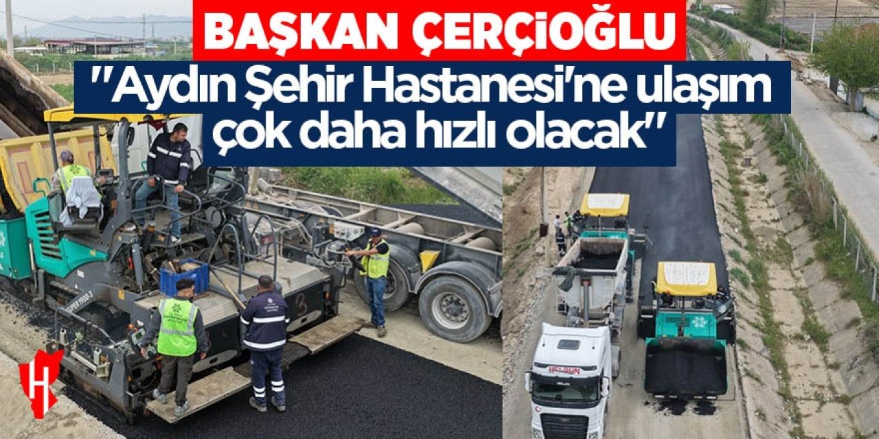 Başkan Çerçioğlu: "Aydın Şehir Hastanesi'ne ulaşım çok daha hızlı olacak"