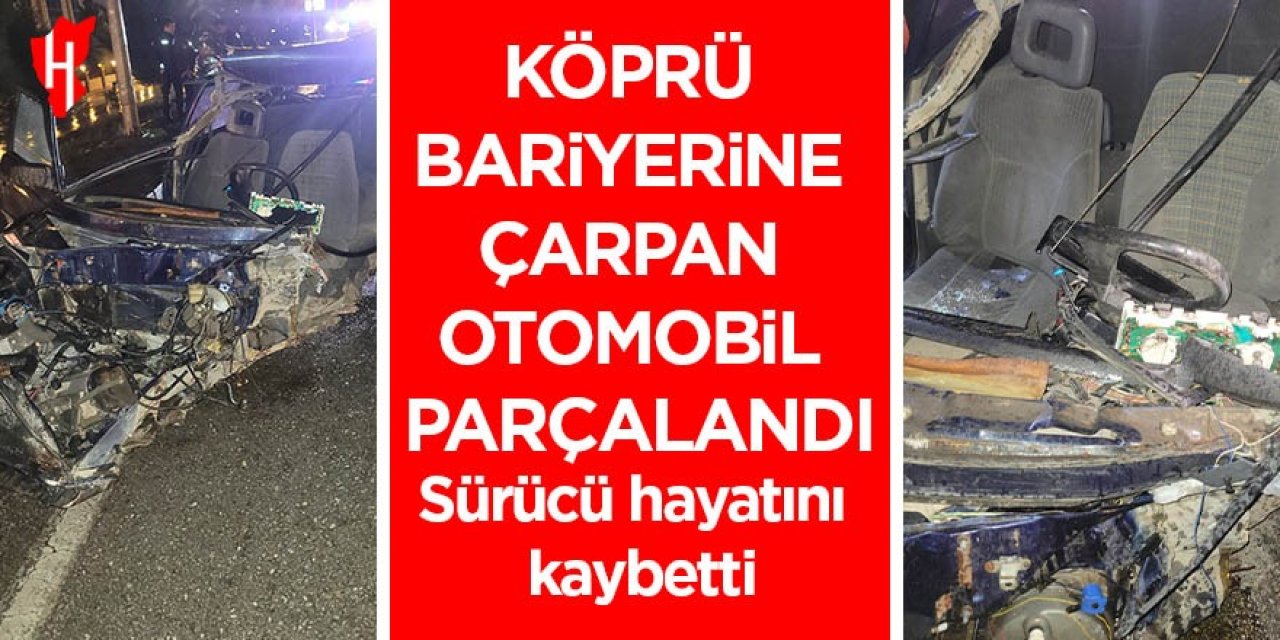 Köprü bariyerlerine çarparak parçalanan otomobilin sürücüsü hayatını kaybetti
