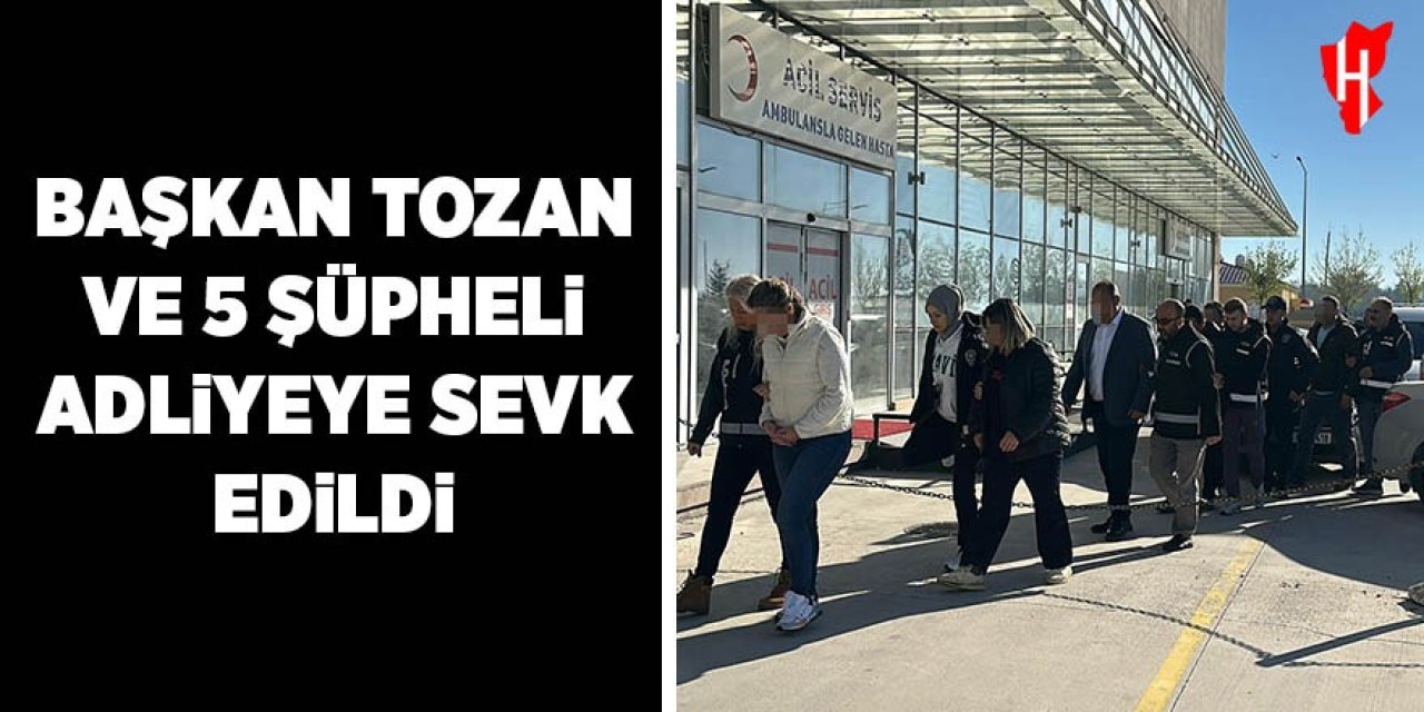 Başkan Tozan ve 5 şüpheli adliyeye sevk edildi