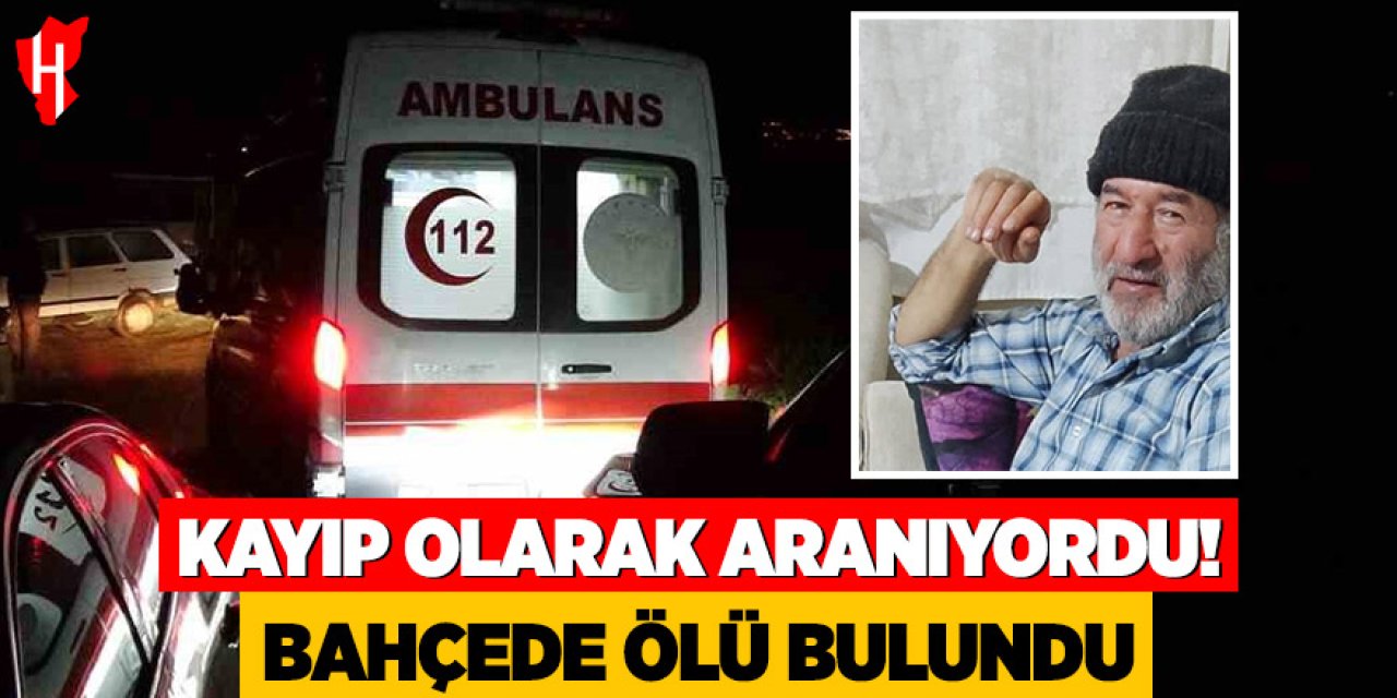 Kayıp olarak aranan adam bahçede ölü bulundu