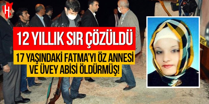 12 yıllık sır çözüldü: 17 yaşındaki Fatma’yı öz annesi ve üvey abisi öldürmüş