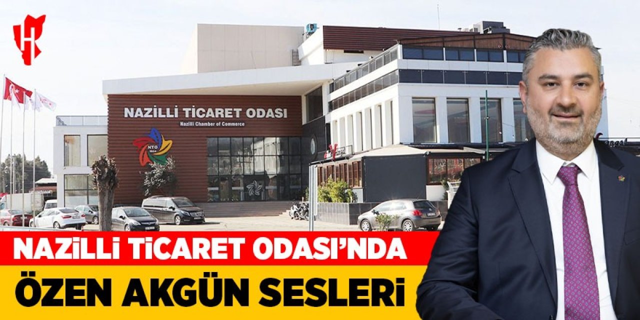 Nazilli Ticaret Odası’nda Özen Akgün sesleri