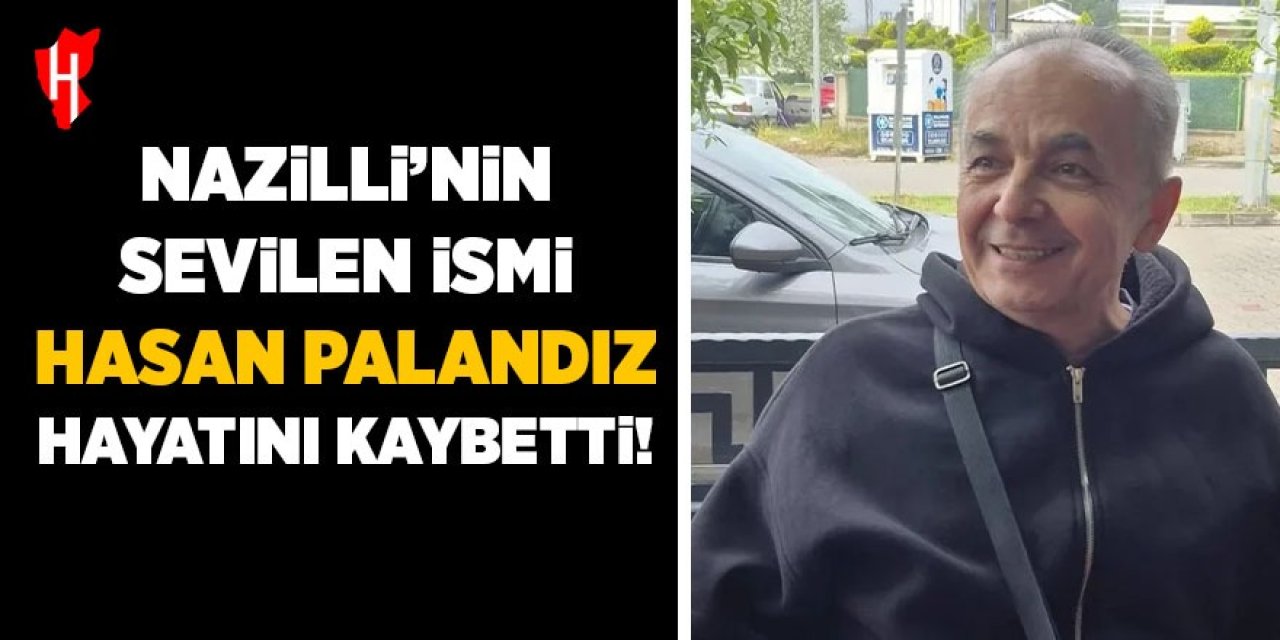 Nazilli'nin sevilen ismi Hasan Palandız hayatını kaybetti
