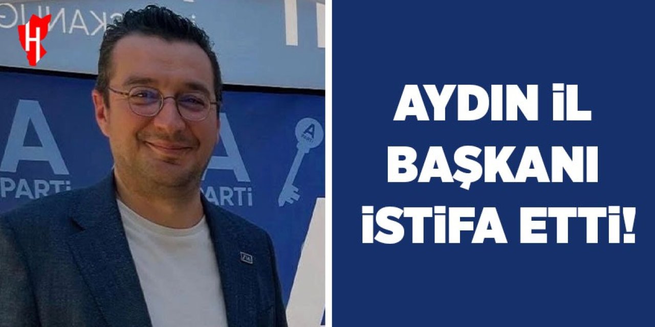 Aydın İl Başkanı istifa etti!