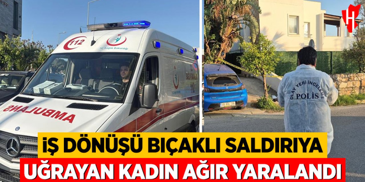 İş dönüşü bıçaklı saldırıya uğrayan kadın ağır yaralandı