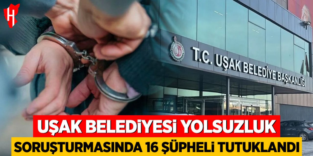 Uşak Belediyesi yolsuzluk soruşturmasında 16 şüpheli tutuklandı