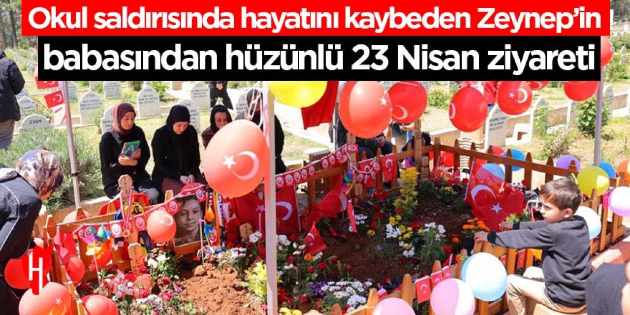 Okul saldırısında hayatını kaybeden Zeynep’in babasından hüzünlü 23 Nisan ziyareti