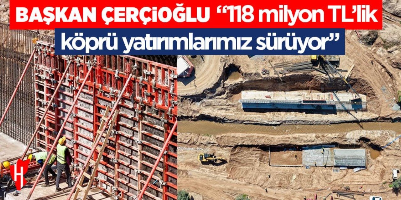 Başkan Çerçioğlu: "118 milyon TL’lik köprü yatırımlarımız sürüyor"