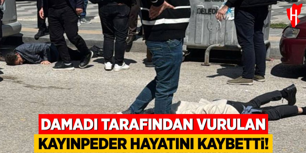 Damadı tarafından vurulan kayınpeder hayatını kaybetti