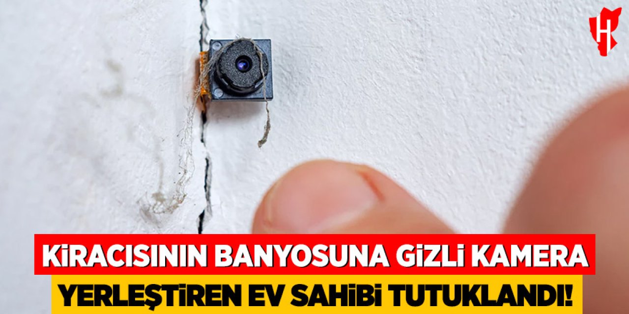 Kiracısının banyosuna gizli kamera yerleştiren ev sahibi tutuklandı