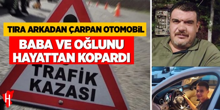 Tıra arkadan çarpan otomobil baba ve oğlunu hayattan kopardı