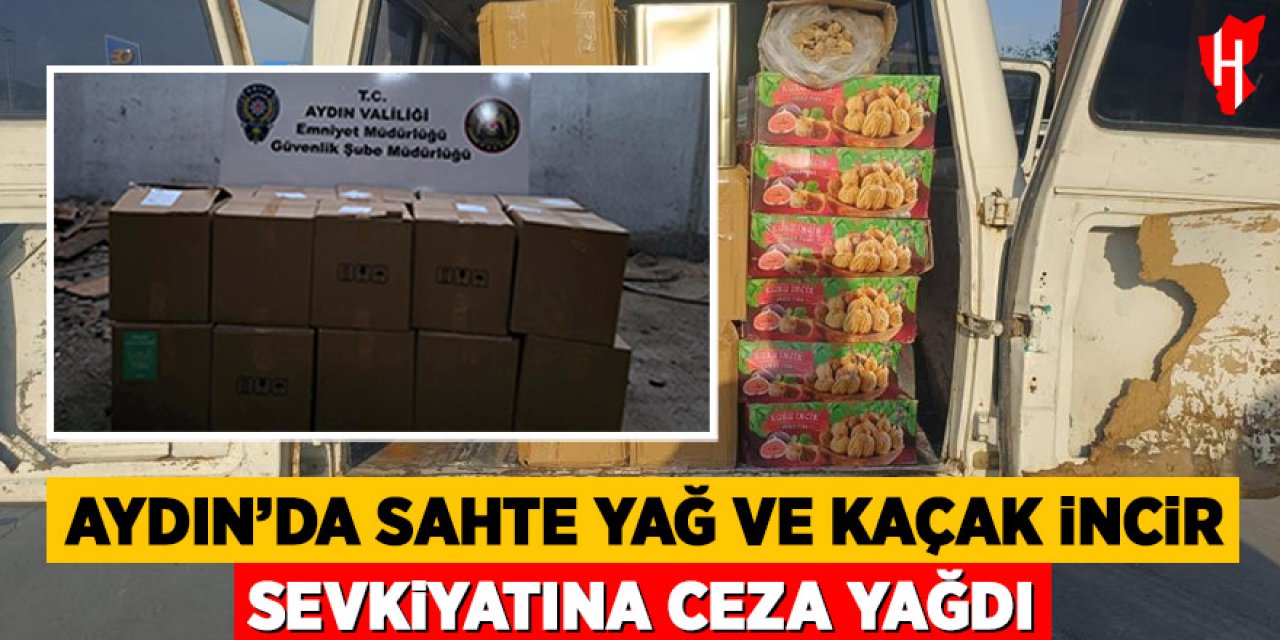 Aydın’da sahte yağ ve kaçak incir sevkiyatına ceza yağdı