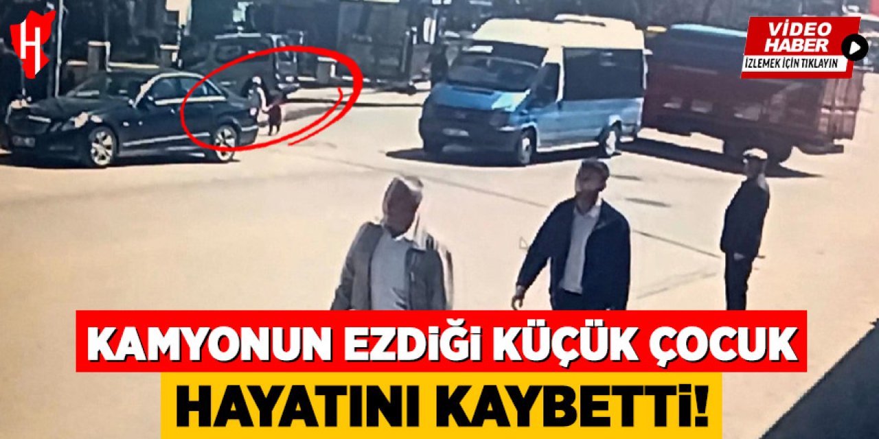 Kamyonun ezdiği küçük çocuk hayatını kaybetti