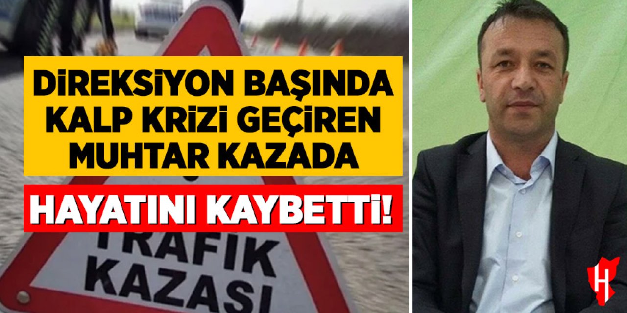 Direksiyon başında kalp krizi geçiren muhtar kazada hayatını kaybetti