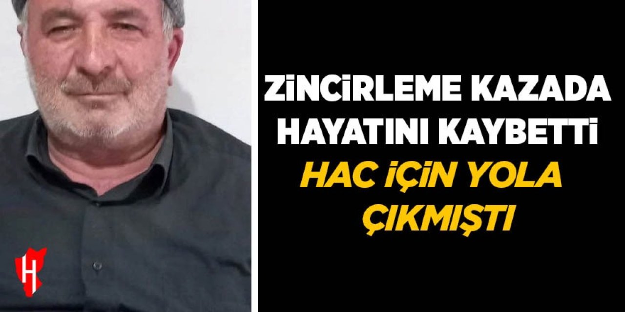 Hac için yola çıktı: Zincirleme kazada hayatını kaybetti