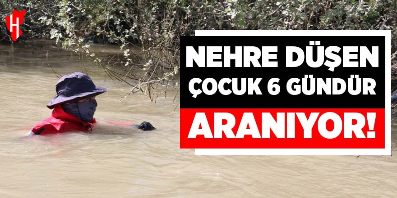 Nehre düşen çocuk için arama çalışmaları 6 gündür sürüyor