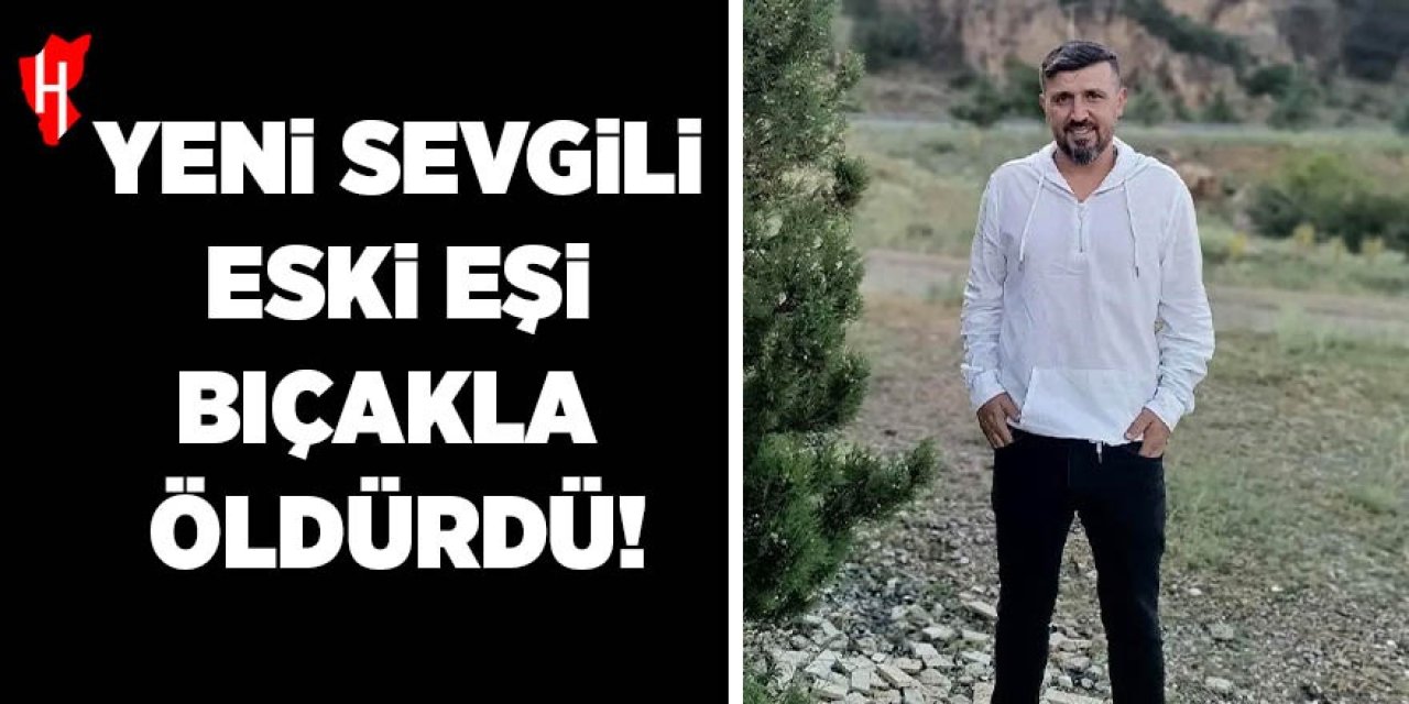 Yeni sevgili eski eşi bıçakla öldürdü