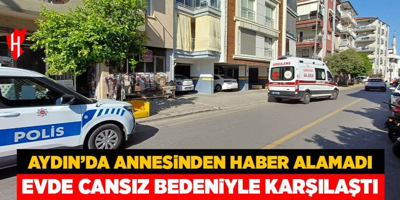 Aydın'da annesinden haber alamadı, evde cansız bedeniyle karşılaştı