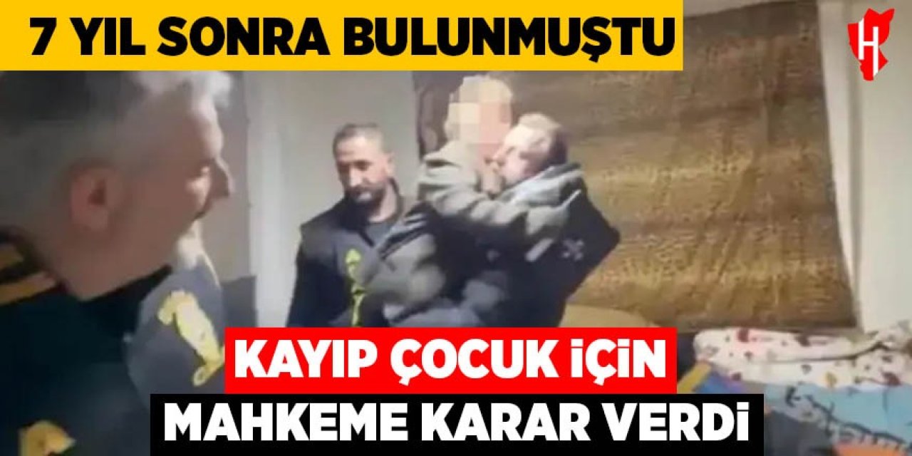 7 yıl sonra bulunmuştu! Kayıp çocuk için mahkemeden karar