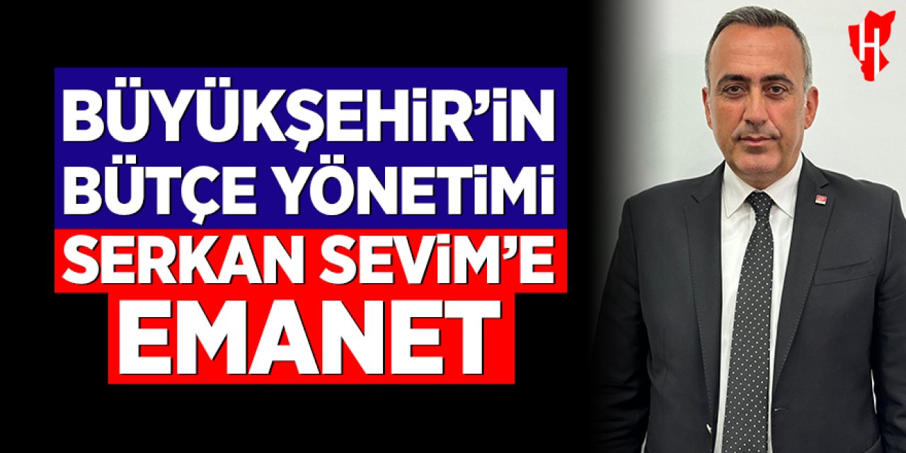 Büyükşehir’in bütçe yönetimi Serkan Sevim’e emanet