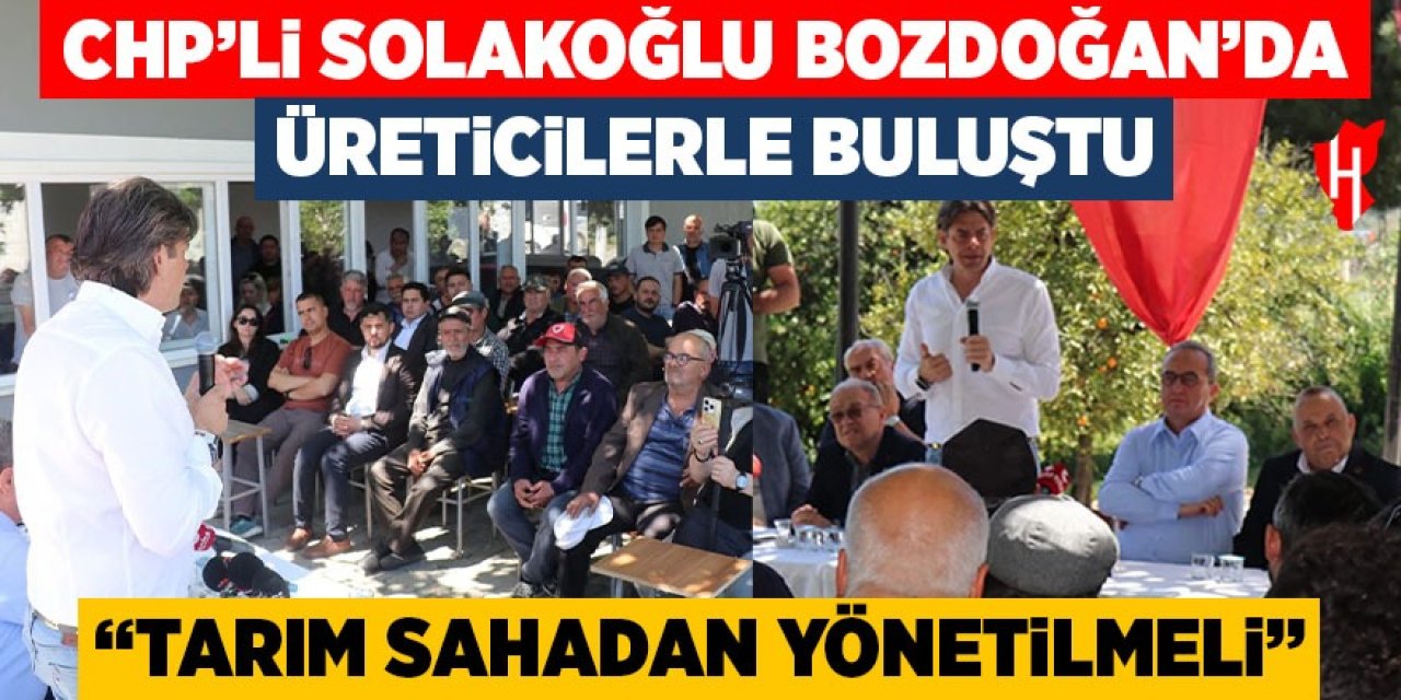 CHP’li Solakoğlu Bozdoğan’da üreticilerle buluştu: “Tarım sahadan yönetilmeli”