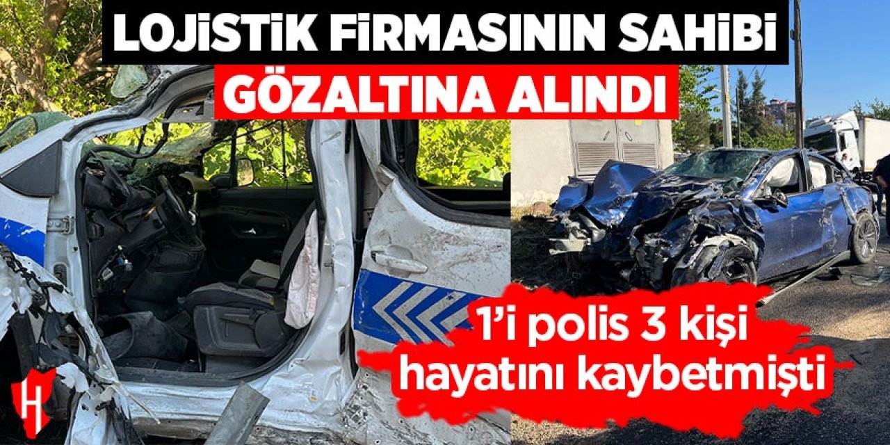 Lojistik firmasının sahibi gözaltına alındı: 1'i polis 3 kişi hayatını kaybetti