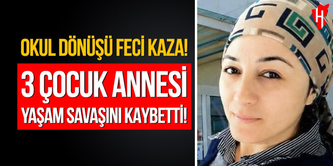 Okul dönüşü feci kaza: 3 çocuk annesi yaşam savaşını kaybetti