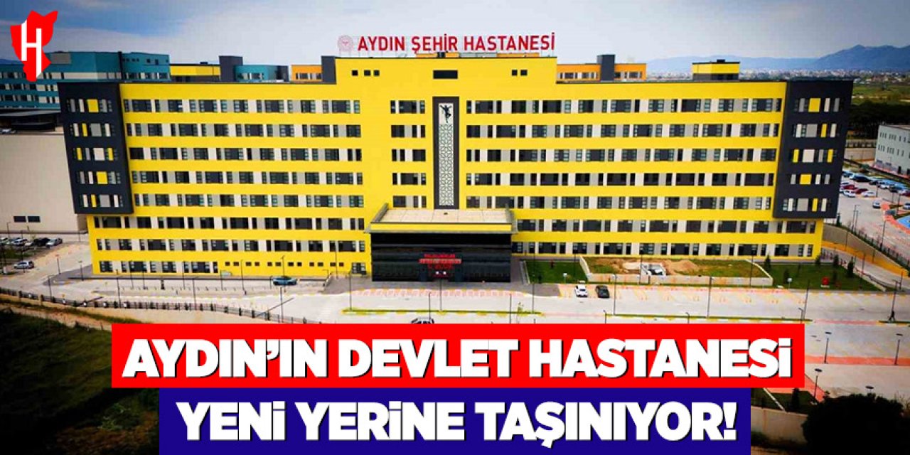 Aydın Devlet Hastanesi yeni yerine taşınıyor: Hastane taşınma takvimi açıklandı