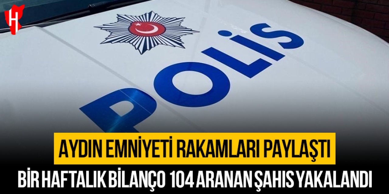Aydın Emniyeti rakamları paylaştı: Bir haftalık bilanço 104 aranan şahıs yakalandı