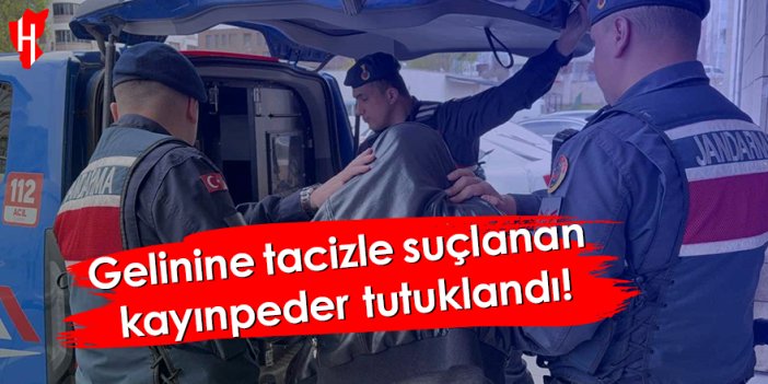 Gelinine tacizle suçlanan kayınpeder tutuklandı