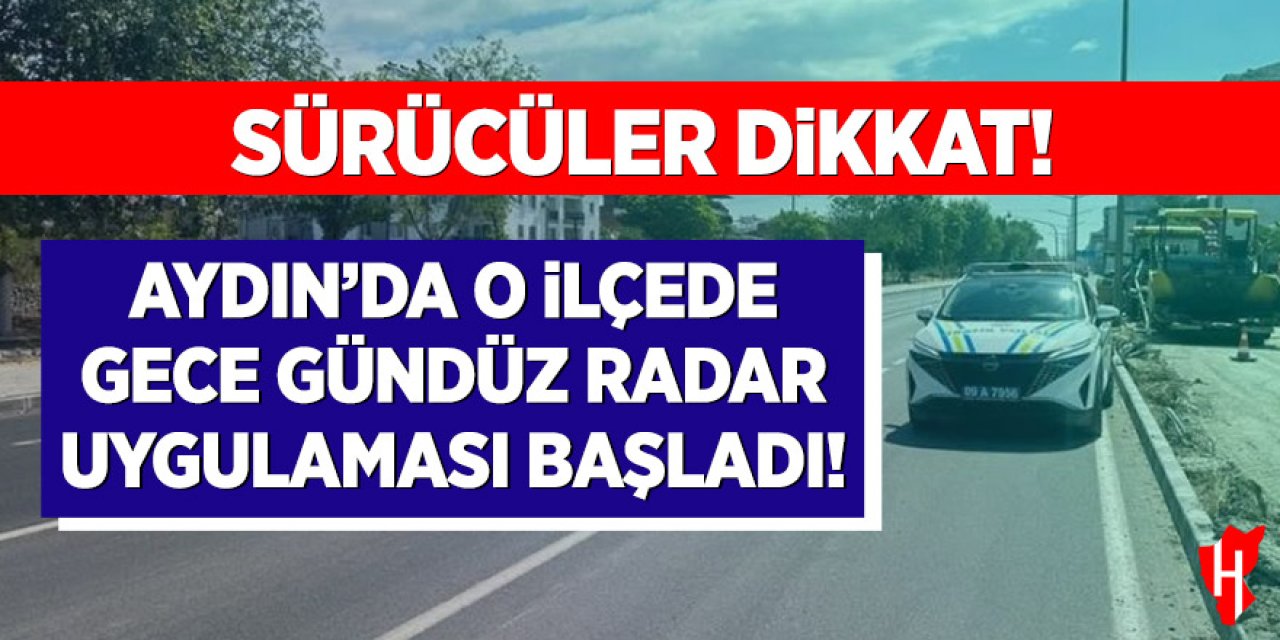 Sürücüler dikkat: Aydın’da o ilçede gece gündüz radar uygulaması başladı