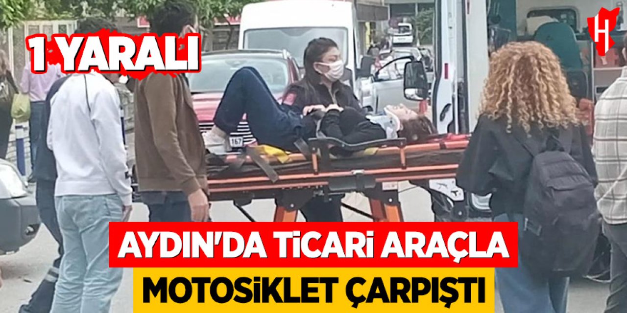 Aydın'da ticari araçla motosiklet çarpıştı: 1 yaralı