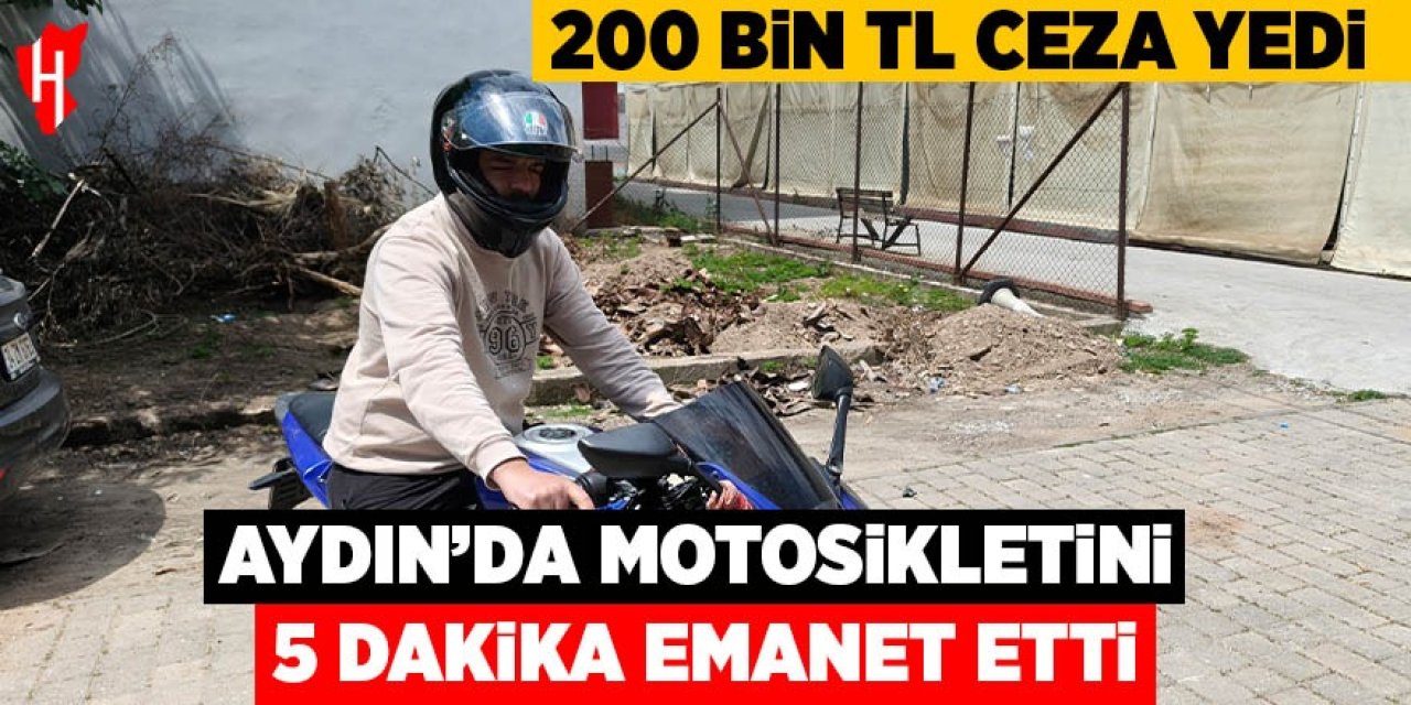 Aydın'da motosikletini 5 dakika emanet etti, 200 bin TL ceza yedi