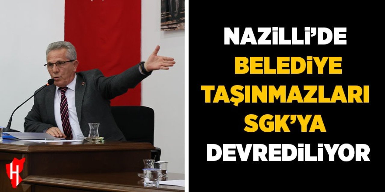 Nazilli’de belediye taşınmazları SGK’ya devrediliyor